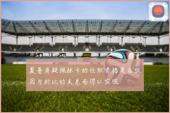 夏普质疑佩林卡的任职资格是否仅因与科比的关系而得以实现