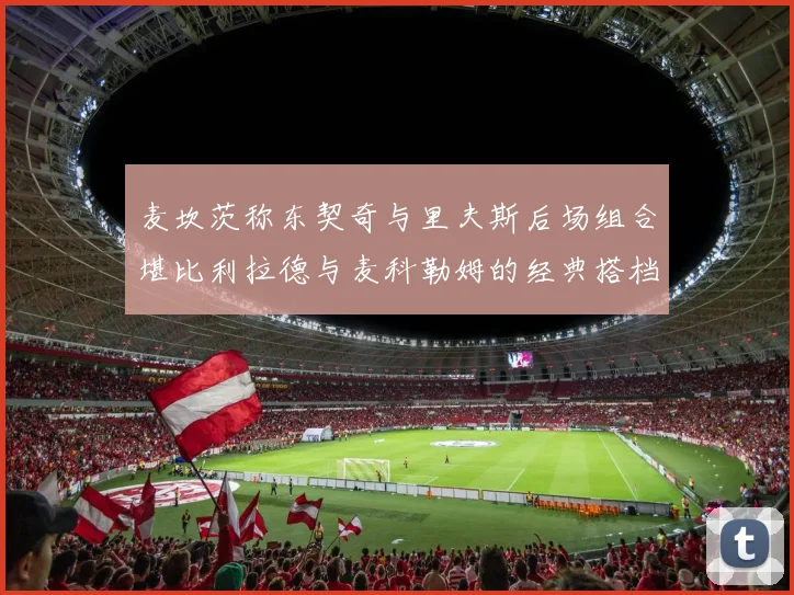 麦坎茨称东契奇与里夫斯后场组合堪比利拉德与麦科勒姆的经典搭档