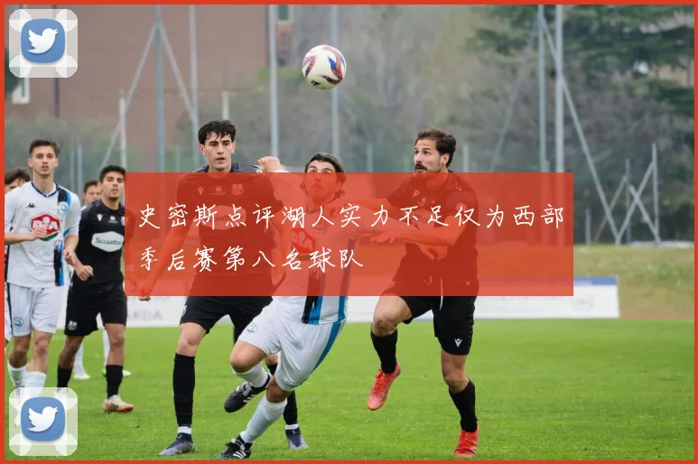史密斯点评湖人实力不足仅为西部季后赛第八名球队