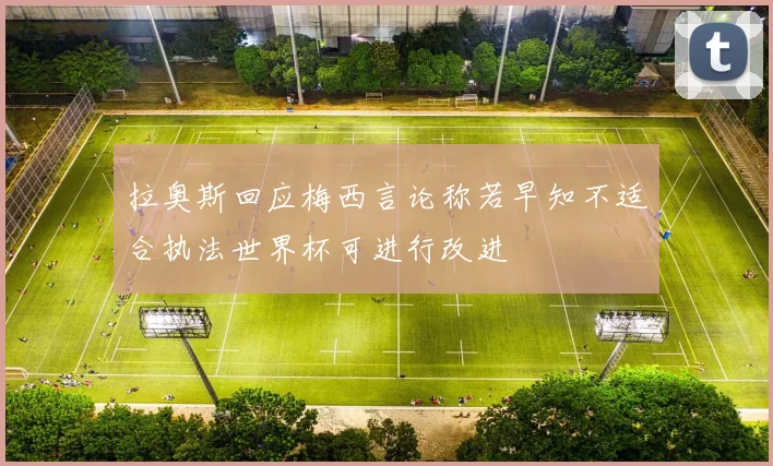 拉奥斯回应梅西言论称若早知不适合执法世界杯可进行改进
