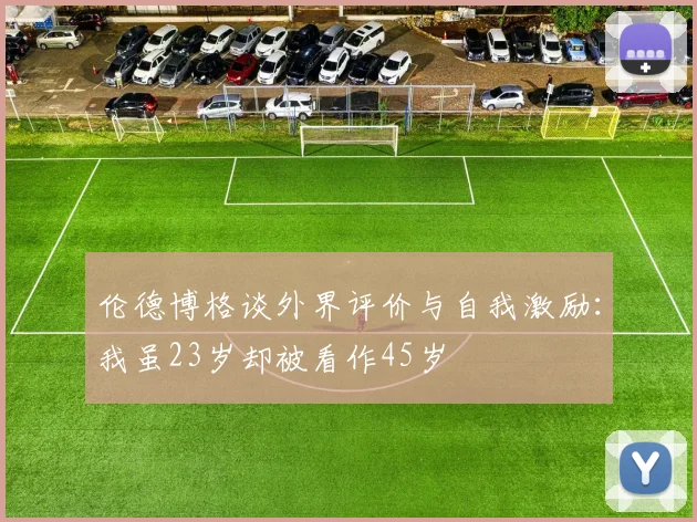 伦德博格谈外界评价与自我激励：我虽23岁却被看作45岁
