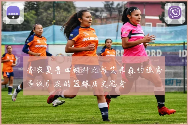 香农夏普回顾科比与艾弗森的选秀争议引发的篮球历史思考
