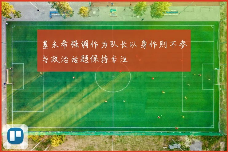 基米希强调作为队长以身作则不参与政治话题保持专注