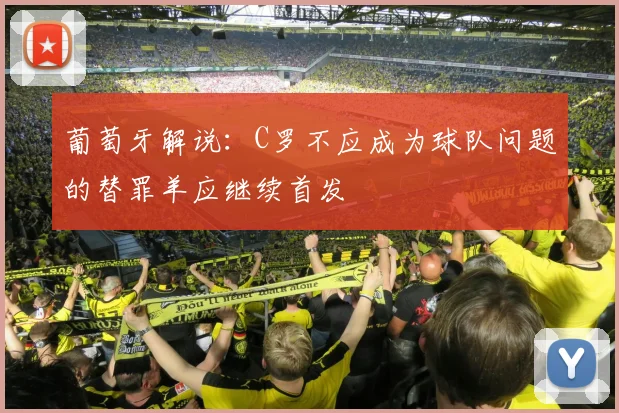 葡萄牙解说：C罗不应成为球队问题的替罪羊应继续首发