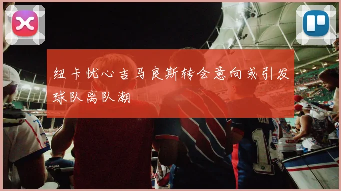 纽卡忧心吉马良斯转会意向或引发球队离队潮