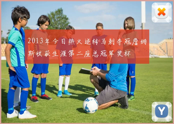 2013年今日热火逆转马刺夺冠詹姆斯收获生涯第二座总冠军奖杯