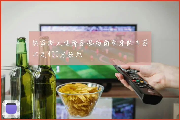 热苏斯大幅降薪签约葡萄牙队年薪不足400万欧元