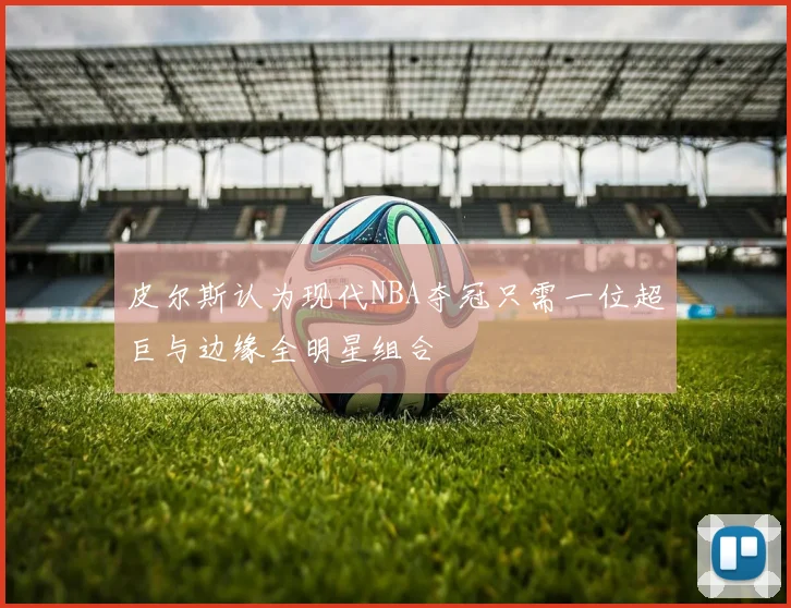 皮尔斯认为现代NBA夺冠只需一位超巨与边缘全明星组合
