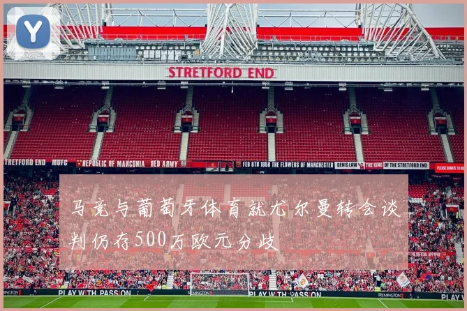马竞与葡萄牙体育就尤尔曼转会谈判仍存500万欧元分歧