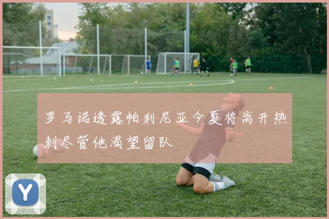 罗马诺透露帕利尼亚今夏将离开热刺尽管他渴望留队