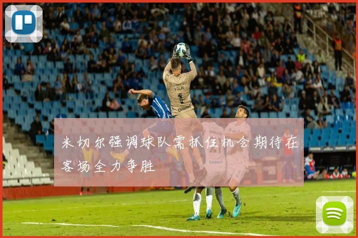 米切尔强调球队需抓住机会期待在客场全力争胜