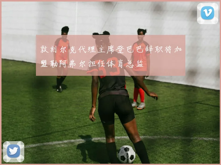 敦刻尔克代理主席登巴巴辞职将加盟勒阿弗尔担任体育总监