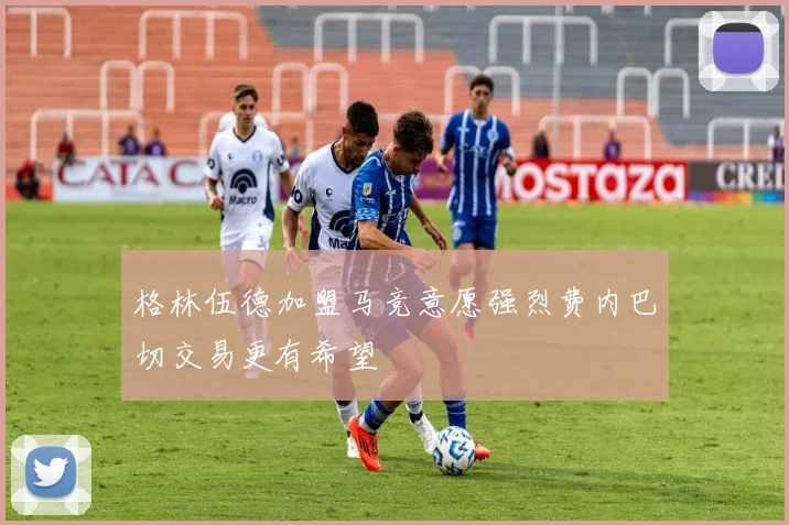 格林伍德加盟马竞意愿强烈费内巴切交易更有希望