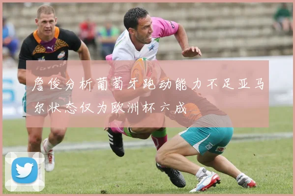 詹俊分析葡萄牙跑动能力不足亚马尔状态仅为欧洲杯六成